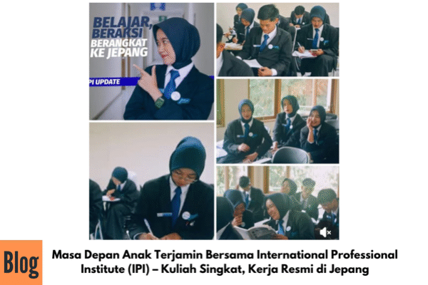 Masa Depan Anak Terjamin Bersama International Professional Institute (IPI) – Kuliah Singkat, Kerja Resmi di Jepang
